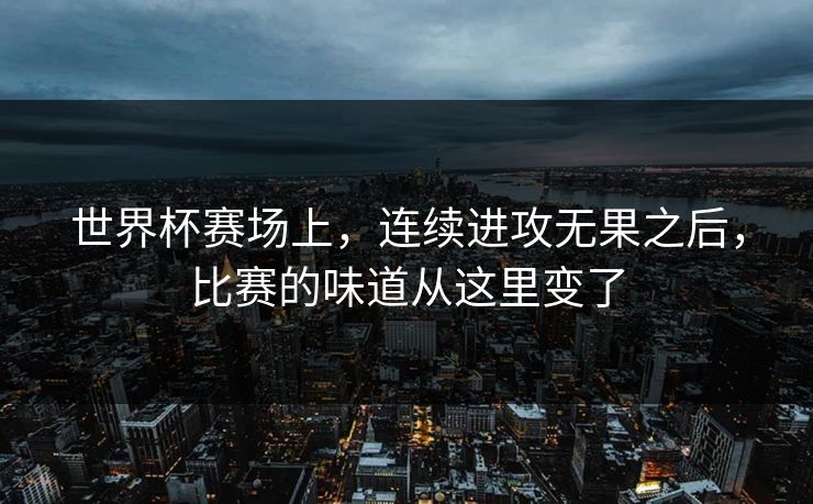 世界杯赛场上，连续进攻无果之后，比赛的味道从这里变了