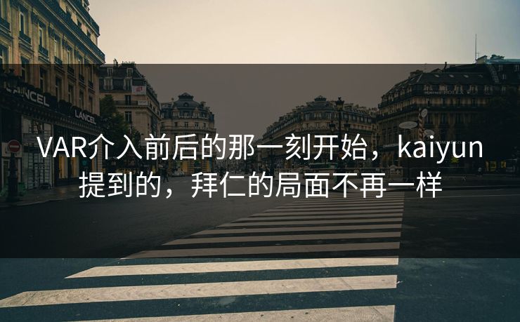 VAR介入前后的那一刻开始，kaiyun提到的，拜仁的局面不再一样