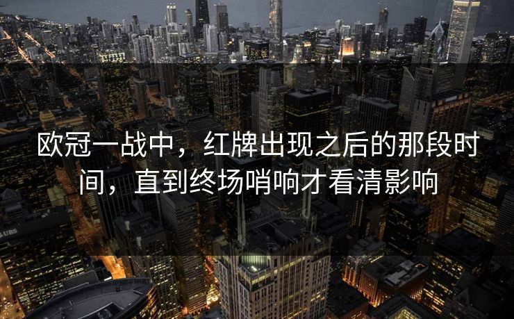 欧冠一战中，红牌出现之后的那段时间，直到终场哨响才看清影响