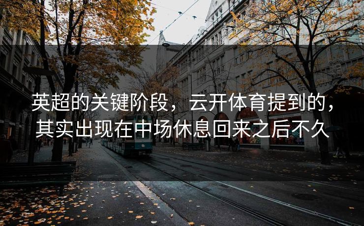 英超的关键阶段，云开体育提到的，其实出现在中场休息回来之后不久