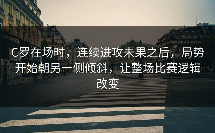C罗在场时，连续进攻未果之后，局势开始朝另一侧倾斜，让整场比赛逻辑改变