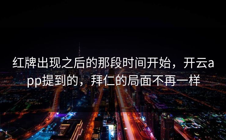 红牌出现之后的那段时间开始，开云app提到的，拜仁的局面不再一样