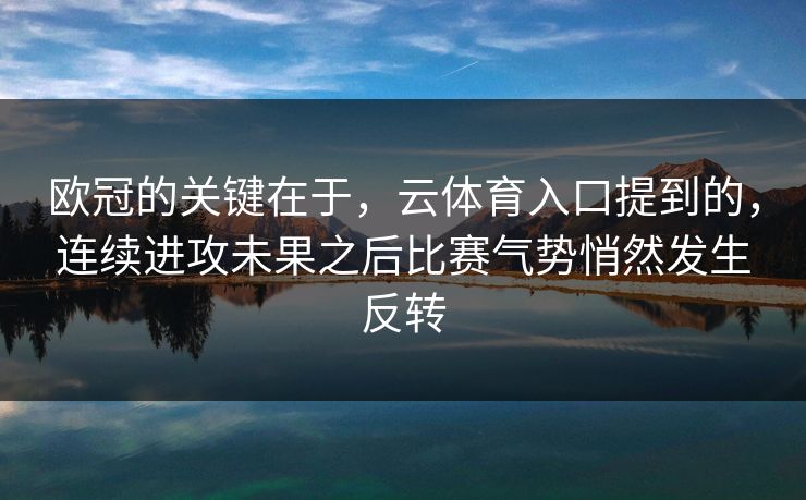 欧冠的关键在于，云体育入口提到的，连续进攻未果之后比赛气势悄然发生反转