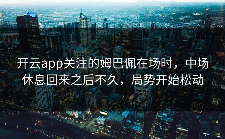 开云app关注的姆巴佩在场时，中场休息回来之后不久，局势开始松动