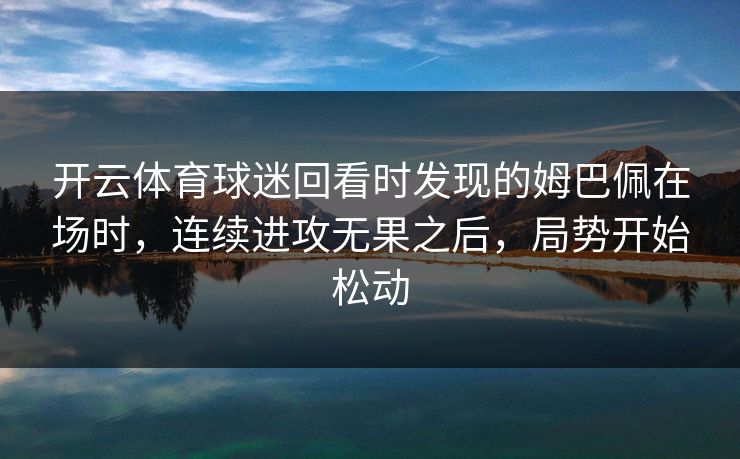 开云体育球迷回看时发现的姆巴佩在场时，连续进攻无果之后，局势开始松动