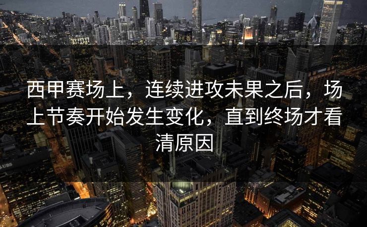 西甲赛场上，连续进攻未果之后，场上节奏开始发生变化，直到终场才看清原因