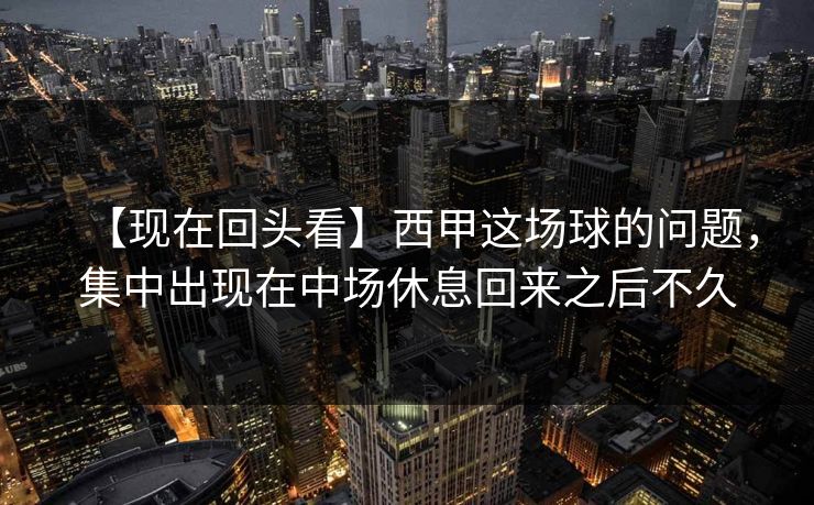 【现在回头看】西甲这场球的问题,集中出现在中场休息回来之后不久 【现在回头看】西甲这场球的问题,集中出现在中场休息回来之后不久