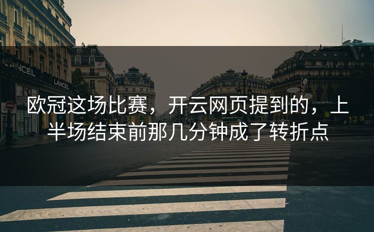 欧冠这场比赛,开云网页提到的,上半场结束前那几分钟成了转折点 欧冠这场比赛,开云网页提到的,上半场结束前那几分钟成了转折点