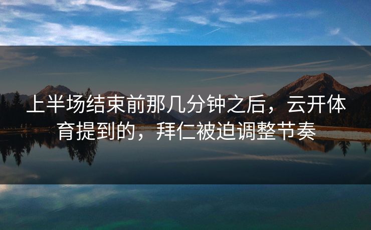 上半场结束前那几分钟之后，云开体育提到的，拜仁被迫调整节奏