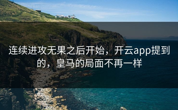 连续进攻无果之后开始，开云app提到的，皇马的局面不再一样