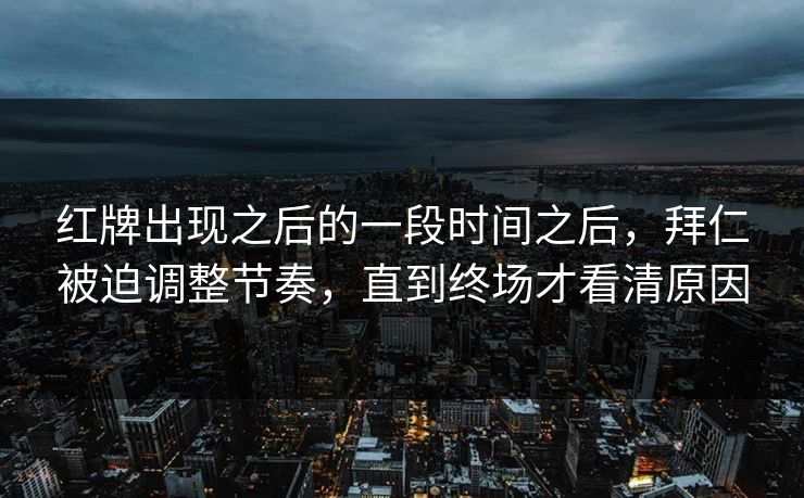 红牌出现之后的一段时间之后，拜仁被迫调整节奏，直到终场才看清原因