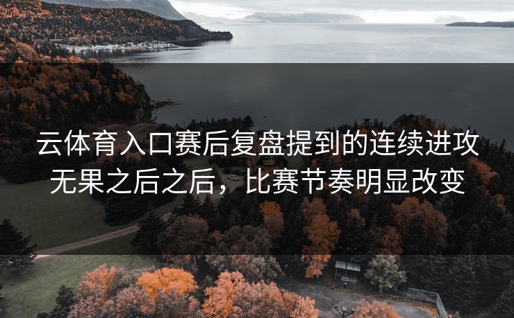 云体育入口赛后复盘提到的连续进攻无果之后之后，比赛节奏明显改变
