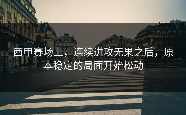 西甲赛场上，连续进攻无果之后，原本稳定的局面开始松动