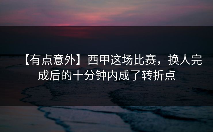 【有点意外】西甲这场比赛，换人完成后的十分钟内成了转折点