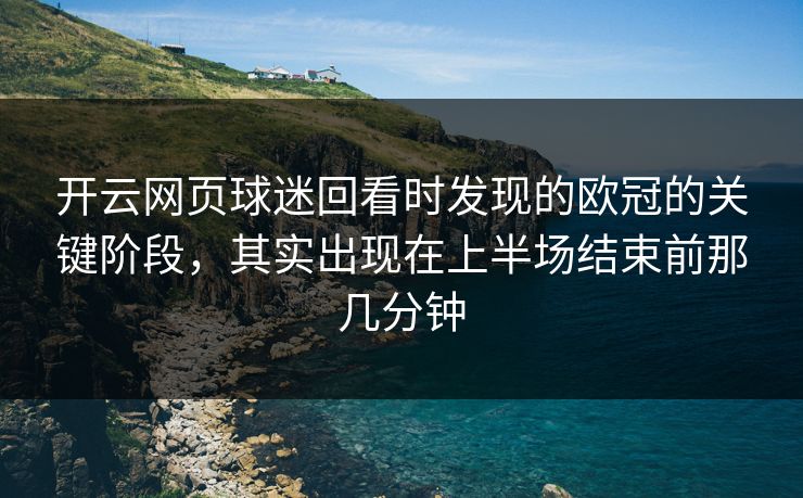开云网页球迷回看时发现的欧冠的关键阶段，其实出现在上半场结束前那几分钟