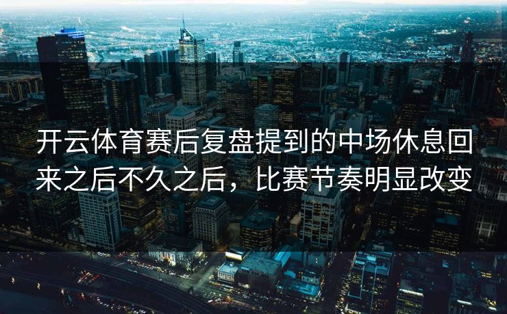 开云体育赛后复盘提到的中场休息回来之后不久之后，比赛节奏明显改变