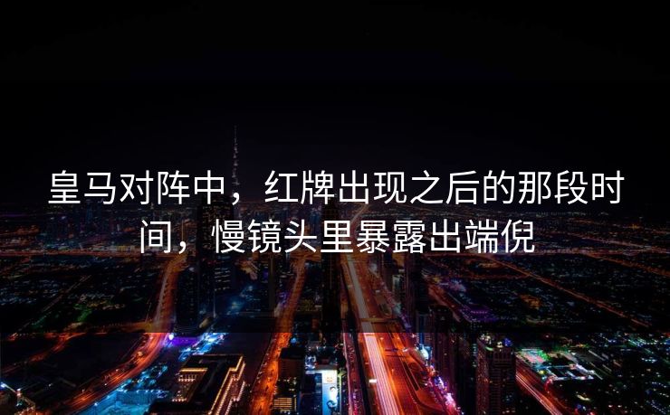 皇马对阵中，红牌出现之后的那段时间，慢镜头里暴露出端倪