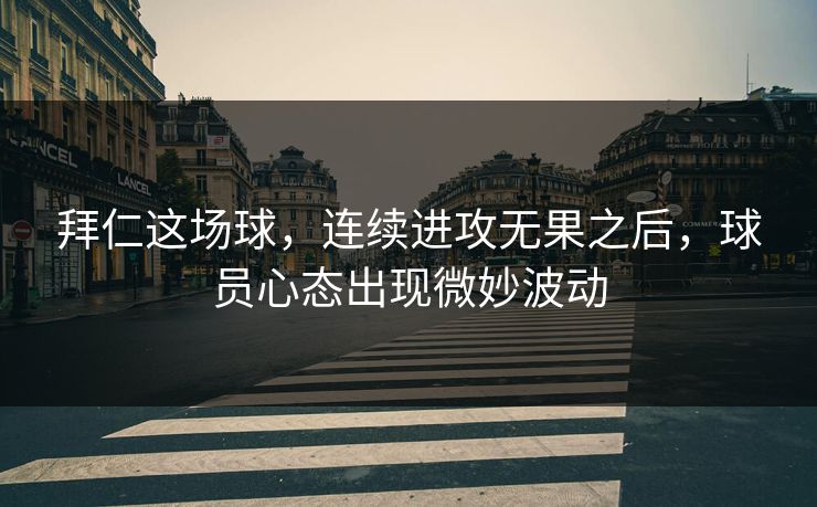 拜仁这场球，连续进攻无果之后，球员心态出现微妙波动