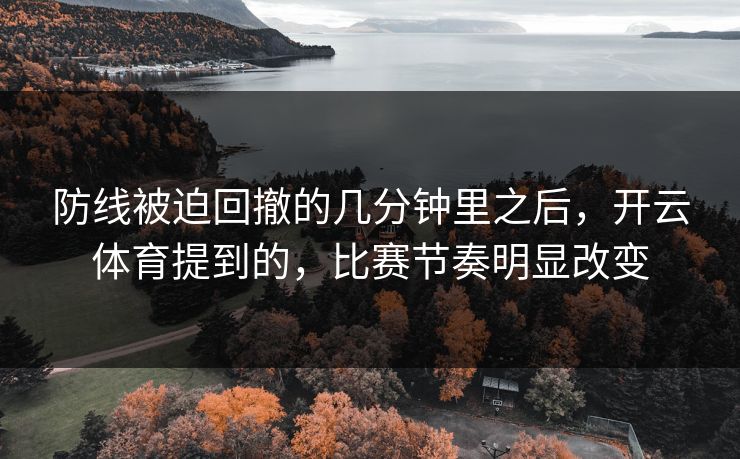 防线被迫回撤的几分钟里之后，开云体育提到的，比赛节奏明显改变